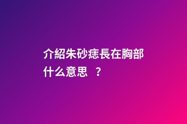 介紹朱砂痣長在胸部什么意思？
